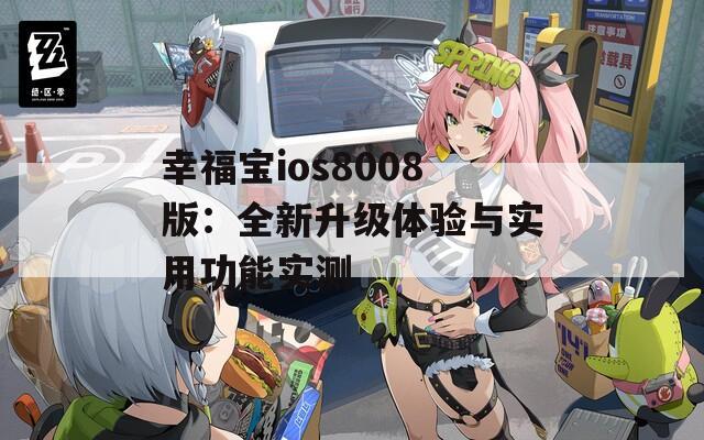 幸福寶ios8008版：全新升級(jí)體驗(yàn)與實(shí)用功能實(shí)測(cè)