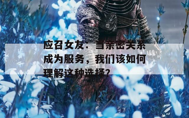 應(yīng)召女友：當(dāng)親密關(guān)系成為服務(wù)，我們?cè)撊绾卫斫膺@種選擇？