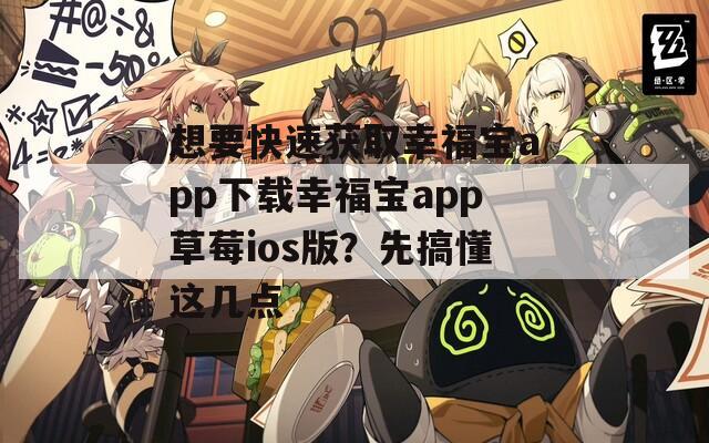 想要快速獲取幸福寶app下載幸福寶app草莓ios版？先搞懂這幾點(diǎn)