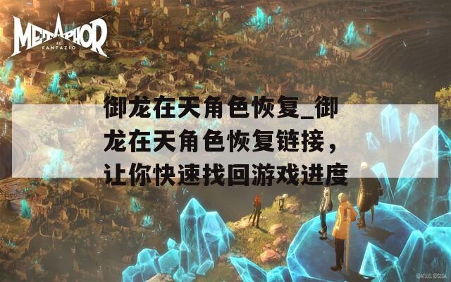 御龍在天角色恢復(fù)_御龍在天角色恢復(fù)鏈接，讓你快速找回游戲進度