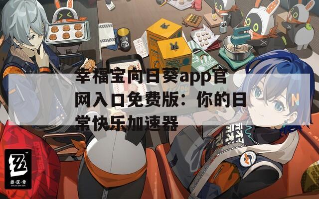 幸福寶向日葵app官網(wǎng)入口免費(fèi)版：你的日常快樂(lè)加速器