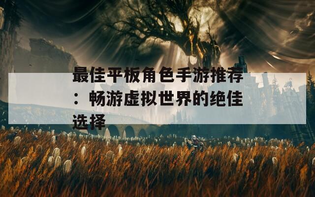 最佳平板角色手游推薦：暢游虛擬世界的絕佳選擇