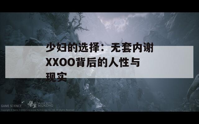 少婦的選擇：無(wú)套內(nèi)謝XXOO背后的人性與現(xiàn)實(shí)