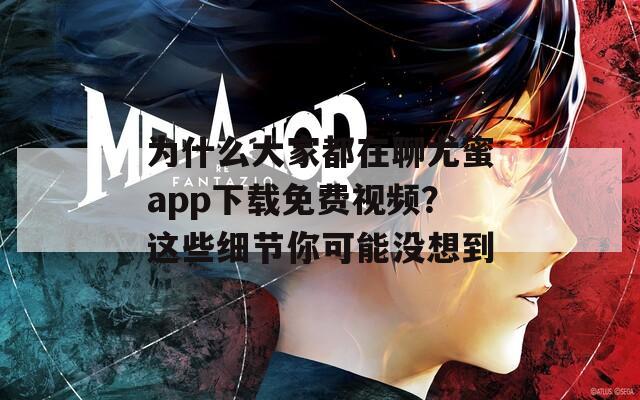 為什么大家都在聊尤蜜app下載免費(fèi)視頻？這些細(xì)節(jié)你可能沒想到