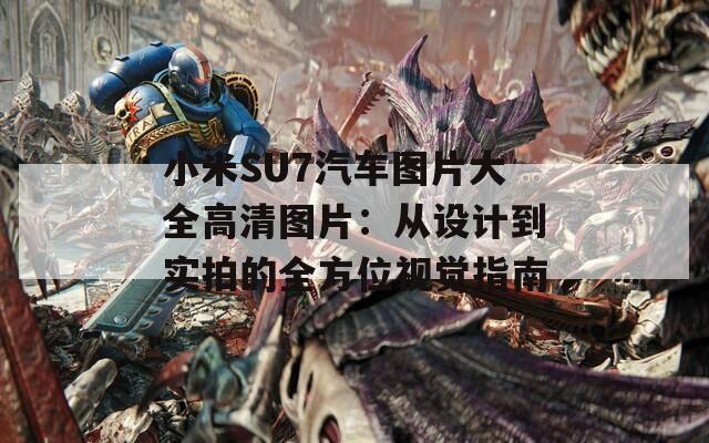 小米SU7汽車圖片大全高清圖片：從設(shè)計(jì)到實(shí)拍的全方位視覺指南