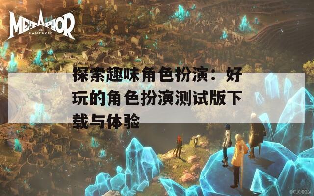 探索趣味角色扮演：好玩的角色扮演測(cè)試版下載與體驗(yàn)