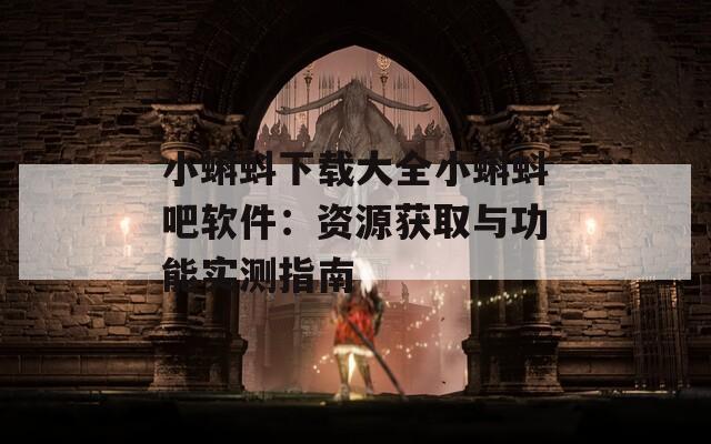 小蝌蚪下載大全小蝌蚪吧軟件：資源獲取與功能實(shí)測指南