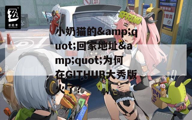 小奶貓的&quot;回家地址&quot;為何在GITHUB大秀版火了？