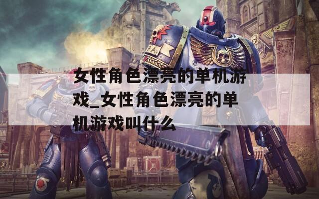 女性角色漂亮的單機(jī)游戲_女性角色漂亮的單機(jī)游戲叫什么