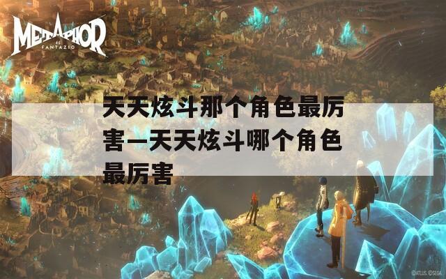 天天炫斗那個(gè)角色最厲害—天天炫斗哪個(gè)角色最厲害