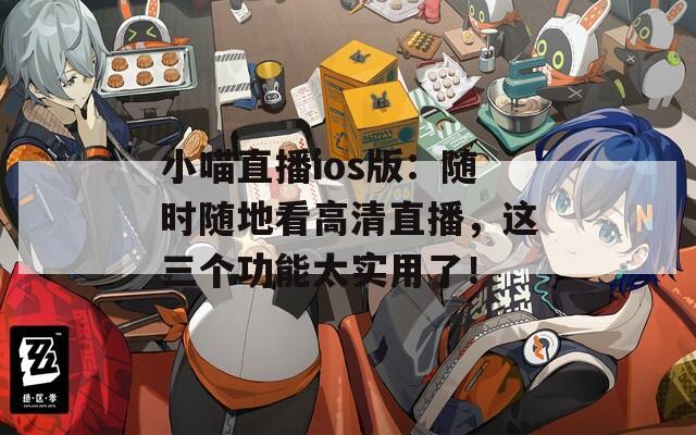 小喵直播ios版：隨時隨地看高清直播，這三個功能太實用了！