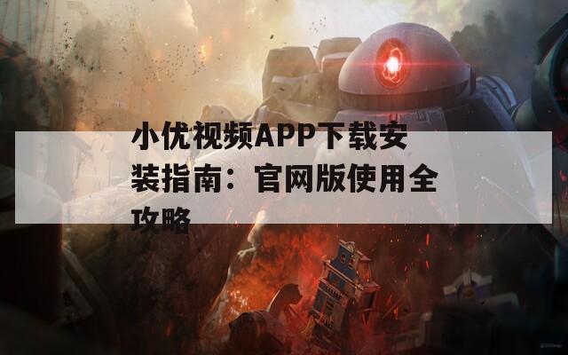 小優(yōu)視頻APP下載安裝指南：官網(wǎng)版使用全攻略