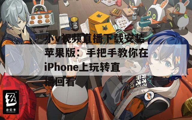 小v視頻直播下載安裝蘋(píng)果版：手把手教你在iPhone上玩轉(zhuǎn)直播回看