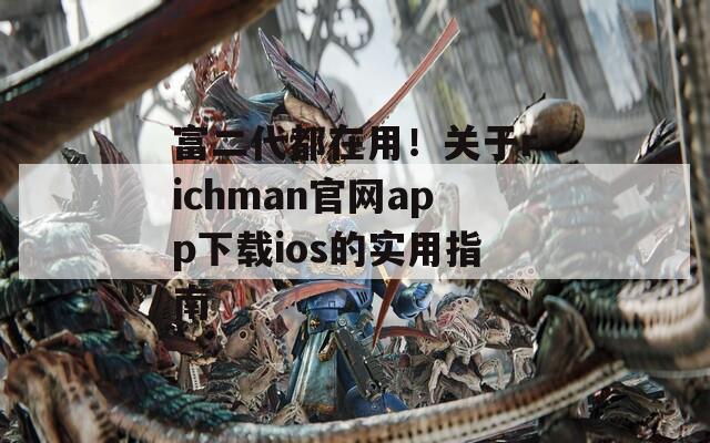 富二代都在用！關(guān)于richman官網(wǎng)app下載ios的實(shí)用指南