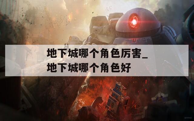 地下城哪個角色厲害_地下城哪個角色好