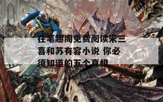 在筆趣閣免費(fèi)閱讀宋三喜和蘇有容小說 你必須知道的五個(gè)真相