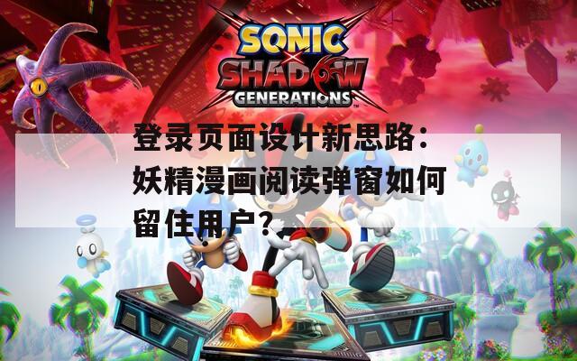 登錄頁面設(shè)計(jì)新思路：妖精漫畫閱讀彈窗如何留住用戶？