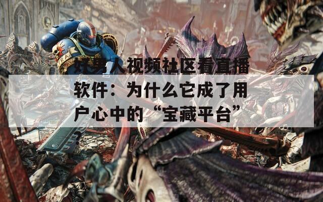 好男人視頻社區(qū)看直播軟件：為什么它成了用戶心中的“寶藏平臺”？