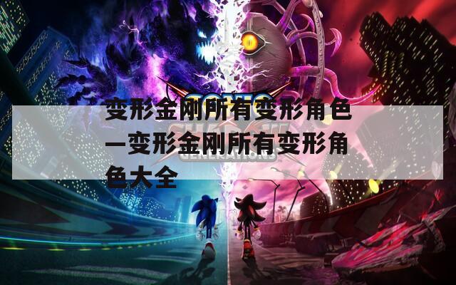 變形金剛所有變形角色—變形金剛所有變形角色大全