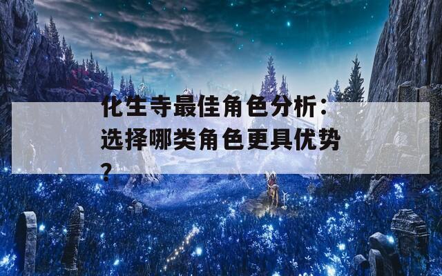 化生寺最佳角色分析：選擇哪類角色更具優(yōu)勢(shì)？