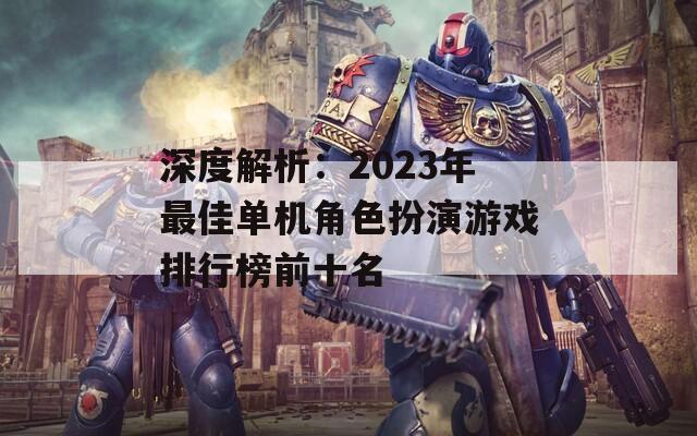 深度解析：2023年最佳單機角色扮演游戲排行榜前十名