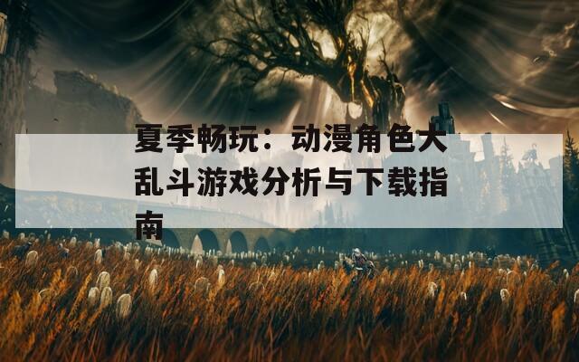 夏季暢玩：動漫角色大亂斗游戲分析與下載指南