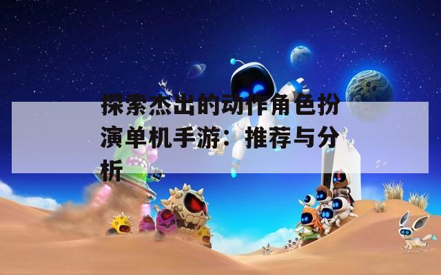 探索杰出的動(dòng)作角色扮演單機(jī)手游：推薦與分析