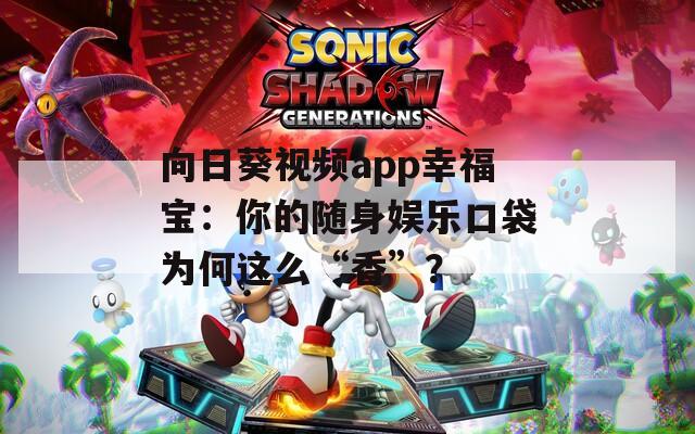 向日葵視頻app幸福寶：你的隨身娛樂(lè)口袋為何這么“香”？