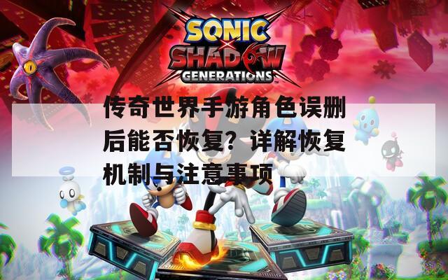 傳奇世界手游角色誤刪后能否恢復？詳解恢復機制與注意事項