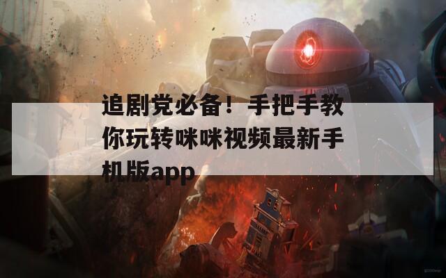 追劇黨必備！手把手教你玩轉(zhuǎn)咪咪視頻最新手機(jī)版app