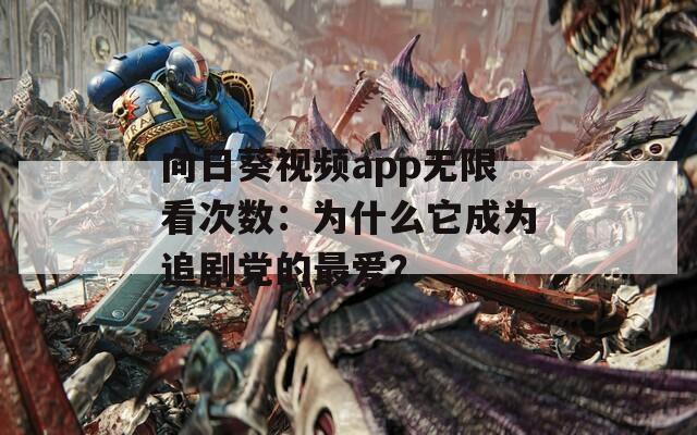 向日葵視頻app無限看次數(shù)：為什么它成為追劇黨的最愛？