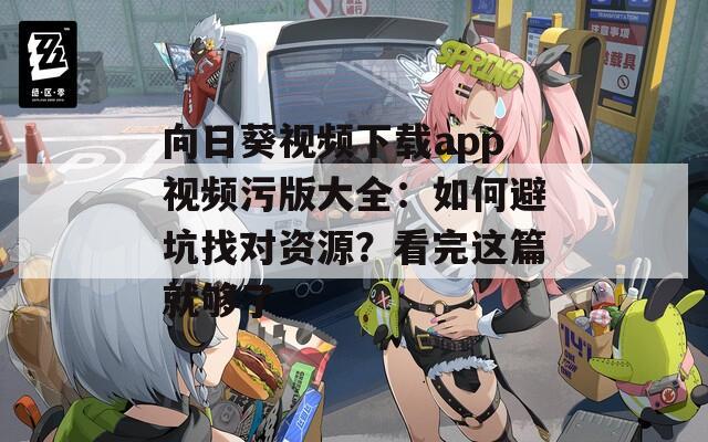 向日葵視頻下載app視頻污版大全：如何避坑找對資源？看完這篇就夠了