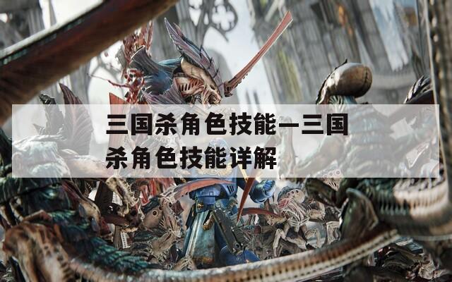 三國(guó)殺角色技能—三國(guó)殺角色技能詳解