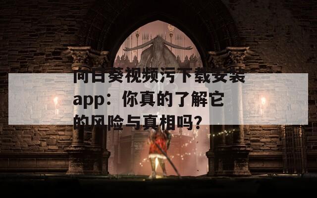 向日葵視頻污下載安裝app：你真的了解它的風(fēng)險(xiǎn)與真相嗎？