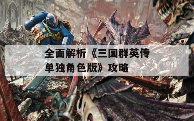 全面解析《三國(guó)群英傳單獨(dú)角色版》攻略