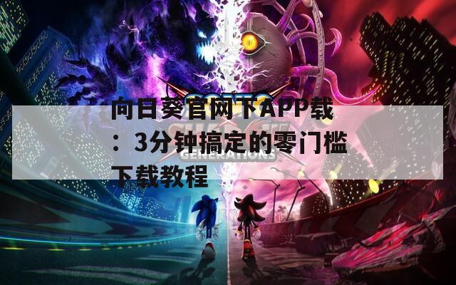 向日葵官網(wǎng)下APP載：3分鐘搞定的零門檻下載教程