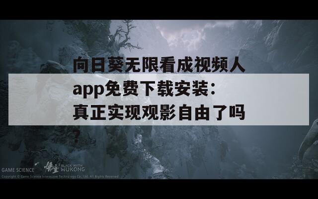 向日葵無限看成視頻人app免費下載安裝：真正實現(xiàn)觀影自由了嗎？