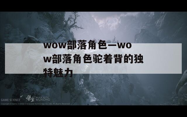 wow部落角色—wow部落角色駝著背的獨(dú)特魅力