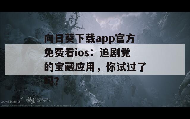 向日葵下載app官方免費(fèi)看ios：追劇黨的寶藏應(yīng)用，你試過了嗎？