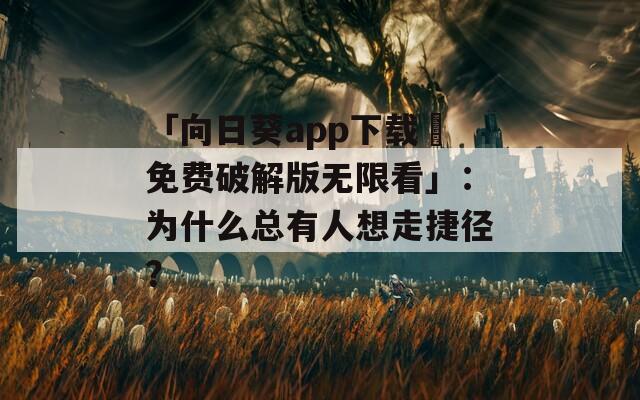 「向日葵app下載汅免費(fèi)破解版無(wú)限看」：為什么總有人想走捷徑？