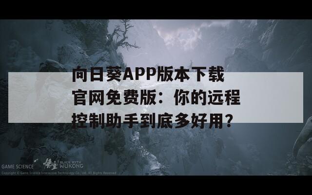 向日葵APP版本下載官網(wǎng)免費(fèi)版：你的遠(yuǎn)程控制助手到底多好用？