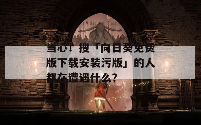 當心！搜「向日葵免費版下載安裝污版」的人都在遭遇什么？