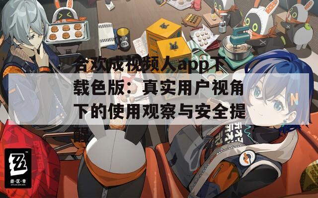 合歡成視頻人app下載色版：真實(shí)用戶視角下的使用觀察與安全提醒