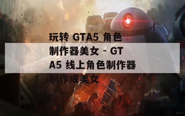 玩轉(zhuǎn) GTA5 角色制作器美女 - GTA5 線上角色制作器制作成美女