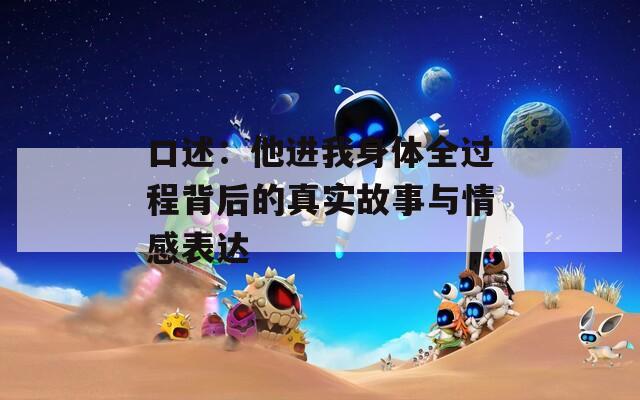 口述：他進(jìn)我身體全過(guò)程背后的真實(shí)故事與情感表達(dá)