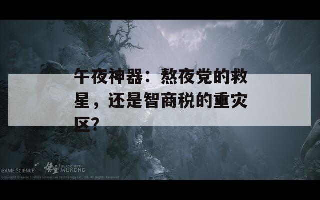 午夜神器：熬夜黨的救星，還是智商稅的重災(zāi)區(qū)？