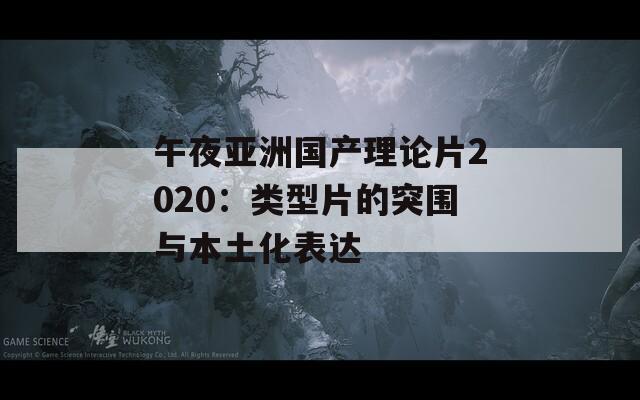 午夜亞洲國產(chǎn)理論片2020：類型片的突圍與本土化表達(dá)