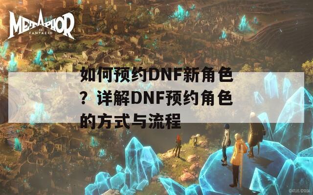 如何預(yù)約DNF新角色？詳解DNF預(yù)約角色的方式與流程