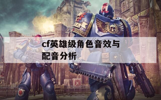 cf英雄級(jí)角色音效與配音分析