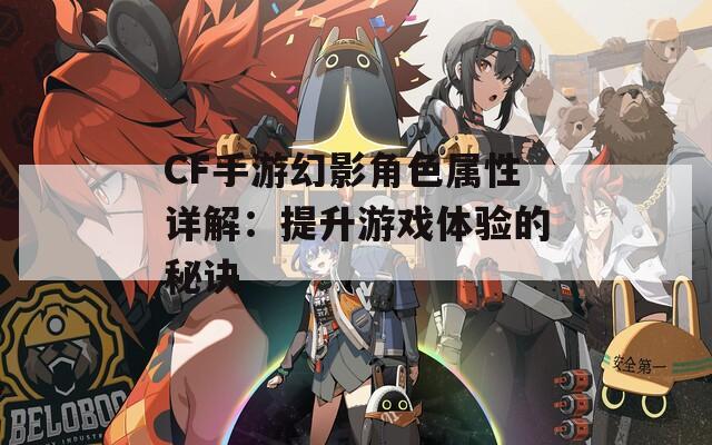 CF手游幻影角色屬性詳解：提升游戲體驗(yàn)的秘訣